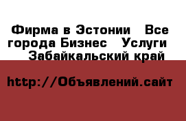 Фирма в Эстонии - Все города Бизнес » Услуги   . Забайкальский край